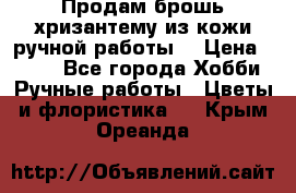 Продам брошь-хризантему из кожи ручной работы. › Цена ­ 800 - Все города Хобби. Ручные работы » Цветы и флористика   . Крым,Ореанда